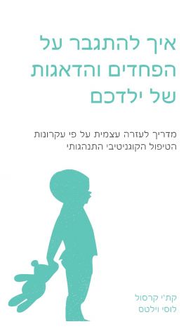 איך להתגבר על הפחדים ועל הדאגות של ילדכם