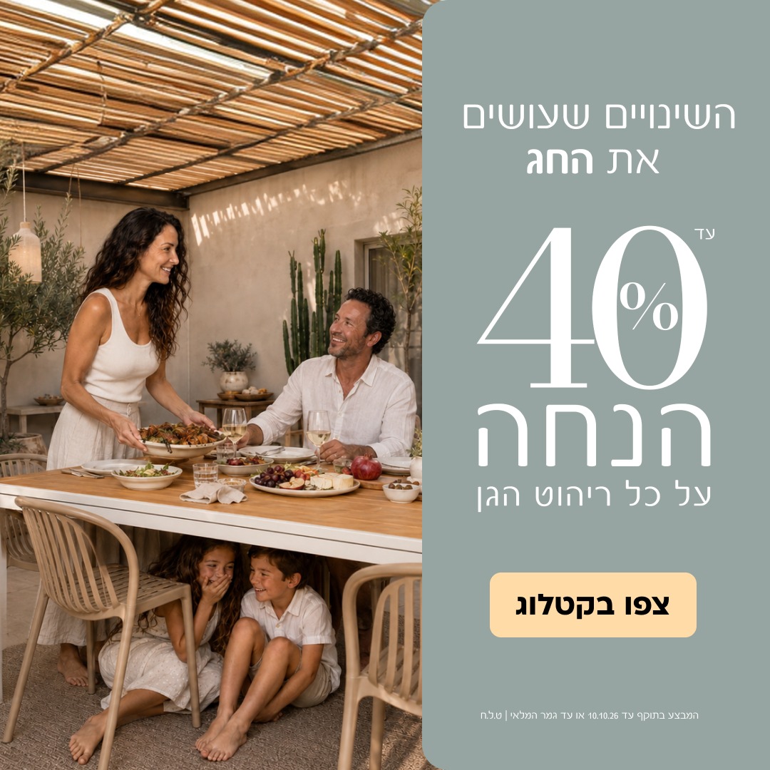 מבצעי חגים עד 40% הנחה על כל ריהוט הגן 